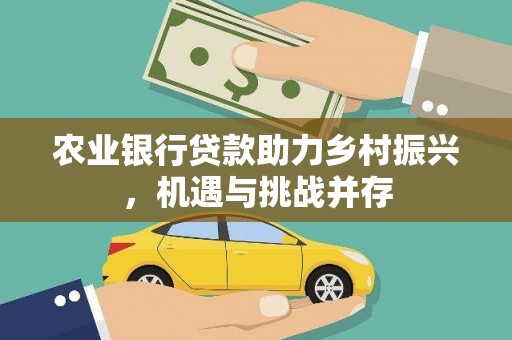 铜梁农业银行贷款助力乡村振兴，机遇与挑战并存