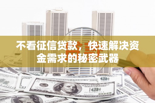 铜梁不看征信贷款，快速解决资金需求的秘密武器