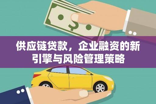 铜梁供应链贷款，企业融资的新引擎与风险管理策略