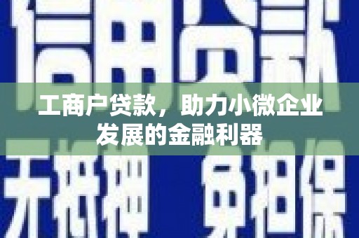 铜梁工商户贷款，助力小微企业发展的金融利器