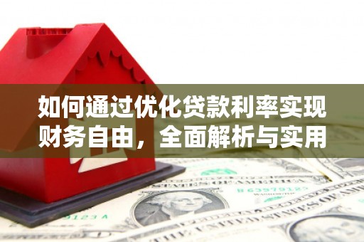 铜梁如何通过优化贷款利率实现财务自由，全面解析与实用策略