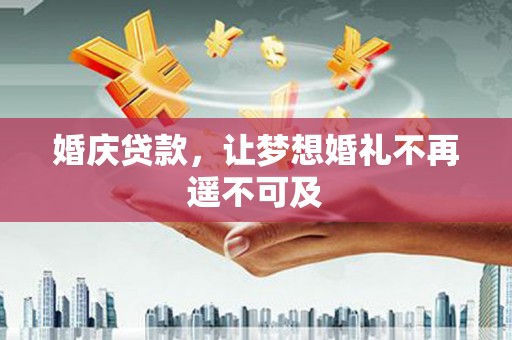 铜梁婚庆贷款，让梦想婚礼不再遥不可及