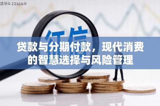 铜梁贷款与分期付款，现代消费的智慧选择与风险管理