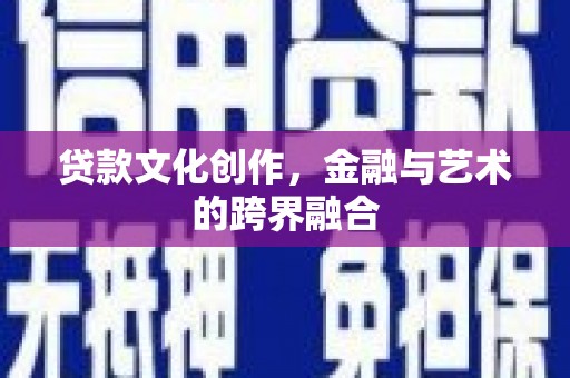 铜梁贷款文化创作，金融与艺术的跨界融合