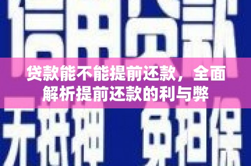 铜梁贷款能不能提前还款，全面解析提前还款的利与弊