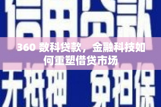 铜梁360 数科贷款，金融科技如何重塑借贷市场