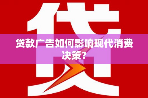 铜梁贷款广告如何影响现代消费决策？