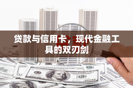 铜梁贷款与信用卡，现代金融工具的双刃剑