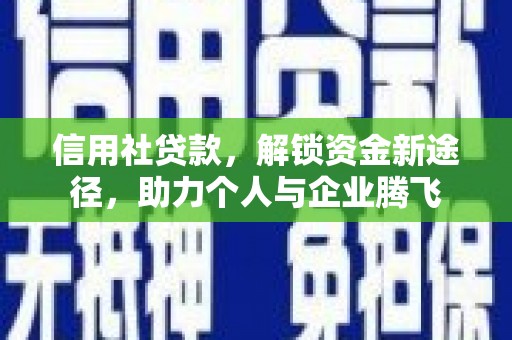 铜梁信用社贷款，解锁资金新途径，助力个人与企业腾飞