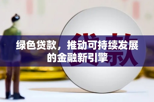 铜梁绿色贷款，推动可持续发展的金融新引擎