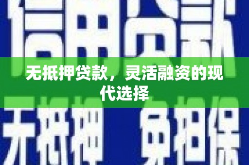 铜梁无抵押贷款，灵活融资的现代选择