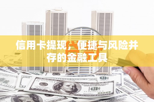 铜梁信用卡提现，便捷与风险并存的金融工具