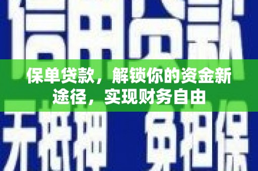 铜梁保单贷款，解锁你的资金新途径，实现财务自由