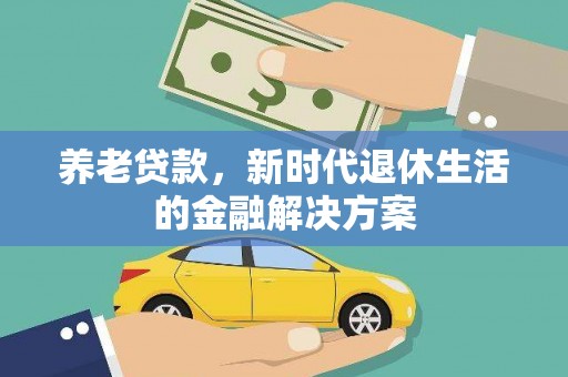 铜梁养老贷款，新时代退休生活的金融解决方案