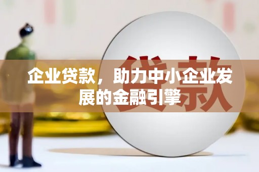 铜梁企业贷款，助力中小企业发展的金融引擎