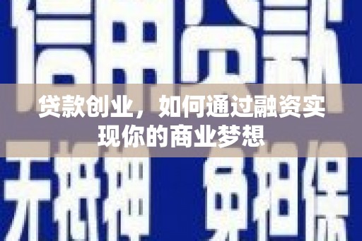 铜梁贷款创业，如何通过融资实现你的商业梦想
