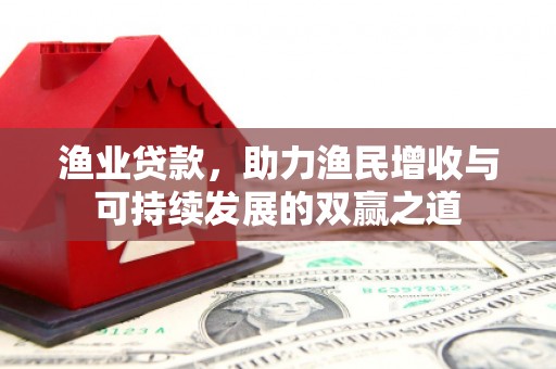铜梁渔业贷款，助力渔民增收与可持续发展的双赢之道