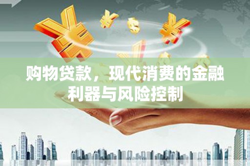 铜梁购物贷款，现代消费的金融利器与风险控制