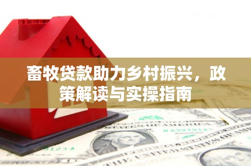 铜梁畜牧贷款助力乡村振兴，政策解读与实操指南
