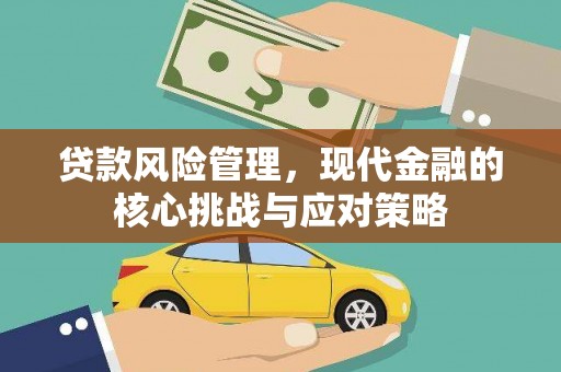 铜梁贷款风险管理，现代金融的核心挑战与应对策略
