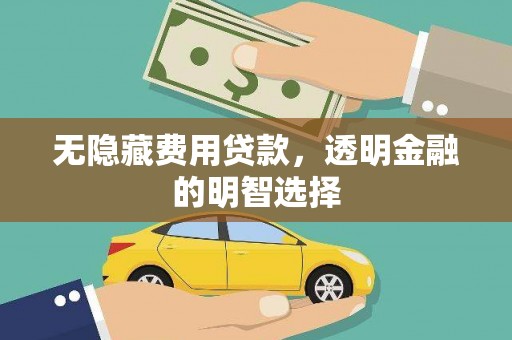 铜梁无隐藏费用贷款，透明金融的明智选择