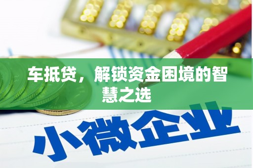 铜梁车抵贷，解锁资金困境的智慧之选