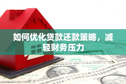 铜梁如何优化贷款还款策略，减轻财务压力