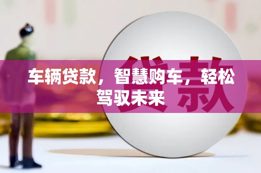 铜梁车辆贷款，智慧购车，轻松驾驭未来