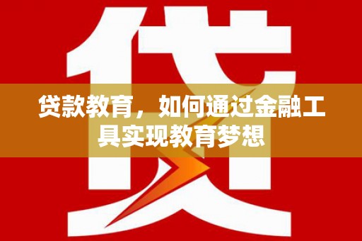 铜梁贷款教育，如何通过金融工具实现教育梦想