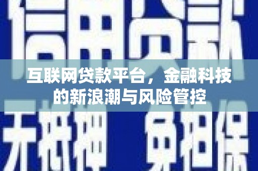 铜梁互联网贷款平台，金融科技的新浪潮与风险管控