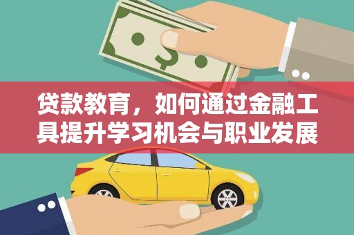 铜梁贷款教育，如何通过金融工具提升学习机会与职业发展