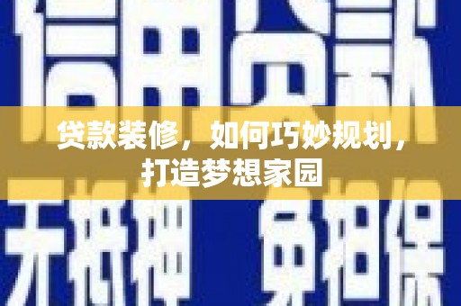 铜梁贷款装修，如何巧妙规划，打造梦想家园
