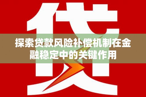铜梁探索贷款风险补偿机制在金融稳定中的关键作用