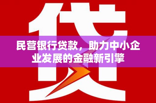 铜梁民营银行贷款，助力中小企业发展的金融新引擎