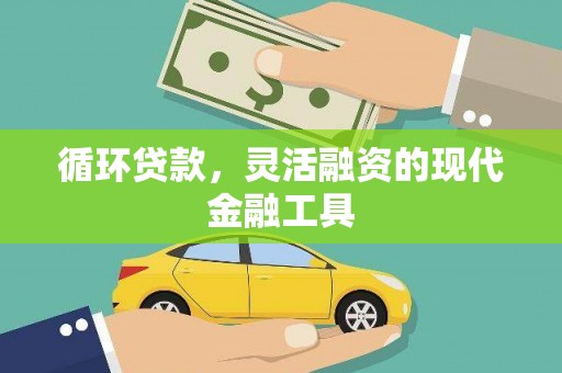 铜梁循环贷款，灵活融资的现代金融工具