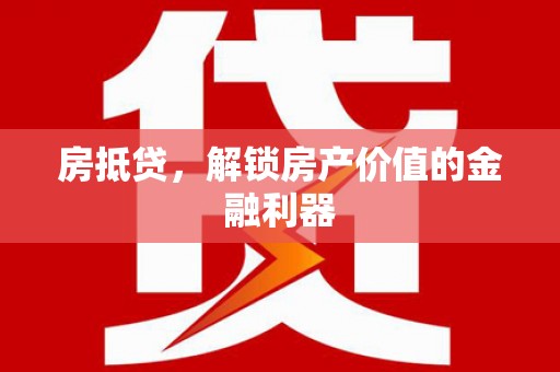 铜梁房抵贷，解锁房产价值的金融利器
