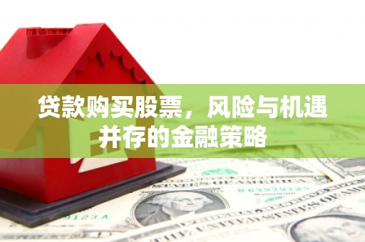 铜梁贷款购买股票，风险与机遇并存的金融策略