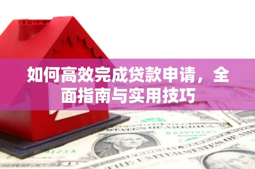 铜梁如何高效完成贷款申请，全面指南与实用技巧