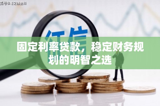铜梁固定利率贷款，稳定财务规划的明智之选