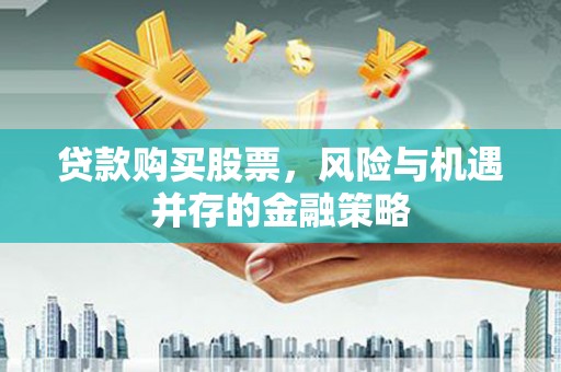 铜梁贷款购买股票，风险与机遇并存的金融策略