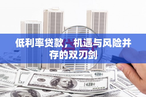 铜梁低利率贷款，机遇与风险并存的双刃剑