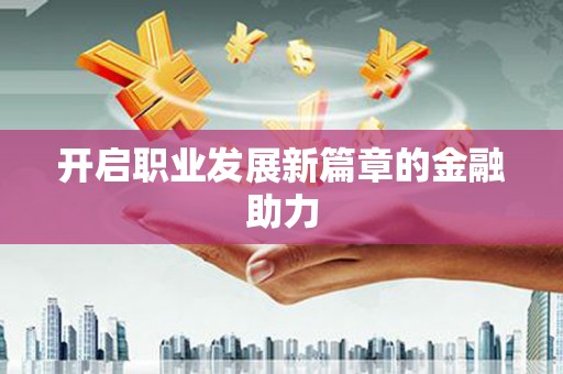 铜梁开启职业发展新篇章的金融助力