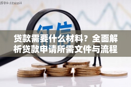铜梁贷款需要什么材料？全面解析贷款申请所需文件与流程