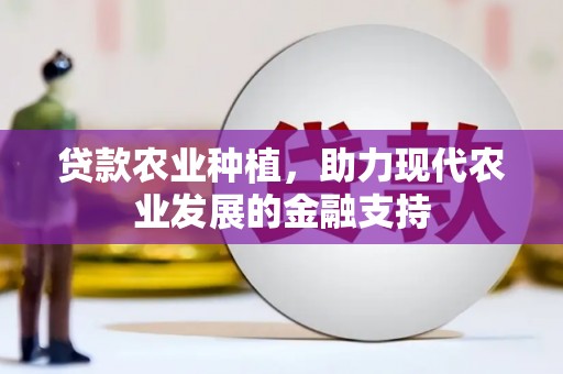铜梁贷款农业种植，助力现代农业发展的金融支持